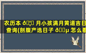 农历本 🦟 月小孩满月黄道吉日查询(剖腹产选日子 🐵 怎么看黄道吉日)